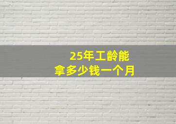 25年工龄能拿多少钱一个月