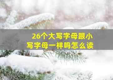 26个大写字母跟小写字母一样吗怎么读