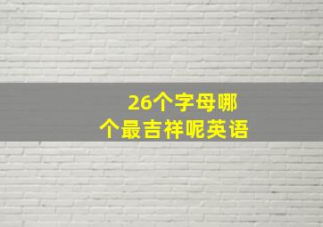 26个字母哪个最吉祥呢英语