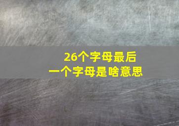 26个字母最后一个字母是啥意思