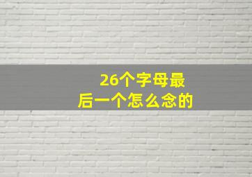 26个字母最后一个怎么念的