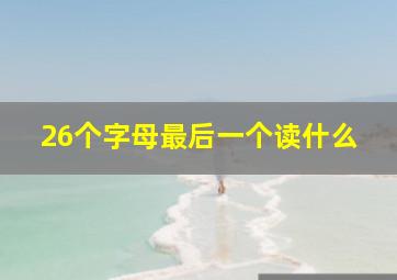 26个字母最后一个读什么