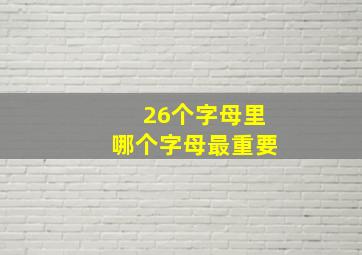 26个字母里哪个字母最重要