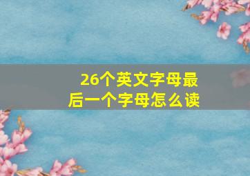 26个英文字母最后一个字母怎么读