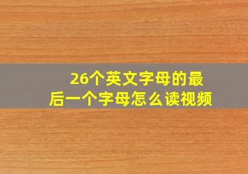 26个英文字母的最后一个字母怎么读视频