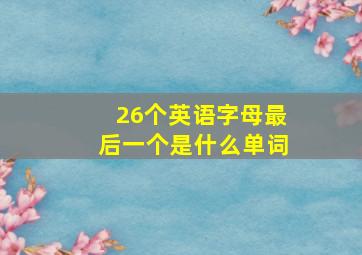 26个英语字母最后一个是什么单词