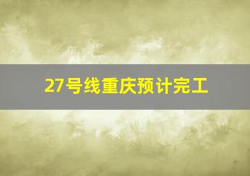 27号线重庆预计完工