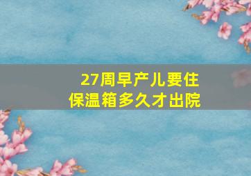 27周早产儿要住保温箱多久才出院