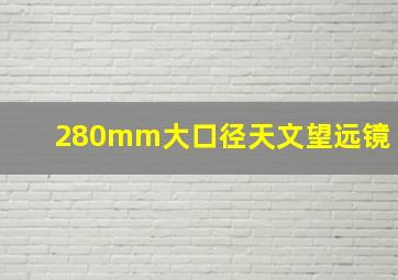 280mm大口径天文望远镜