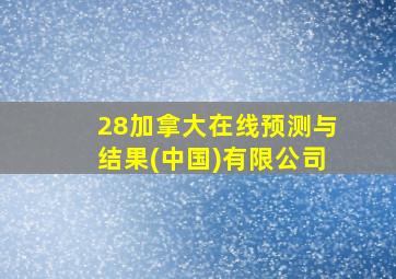 28加拿大在线预测与结果(中国)有限公司