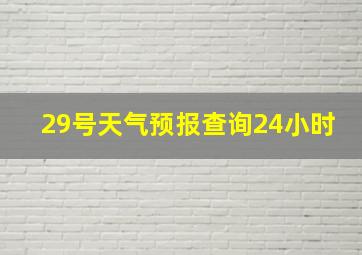 29号天气预报查询24小时