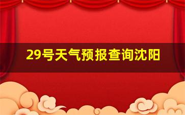 29号天气预报查询沈阳