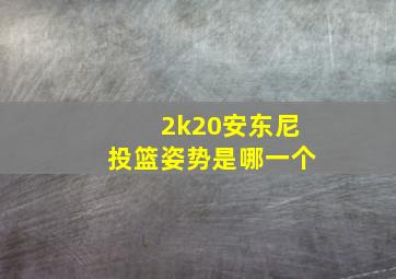 2k20安东尼投篮姿势是哪一个