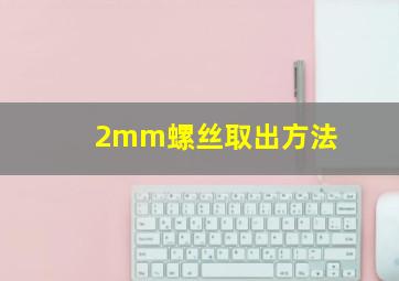 2mm螺丝取出方法