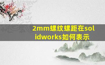 2mm螺纹螺距在solidworks如何表示