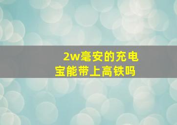 2w毫安的充电宝能带上高铁吗