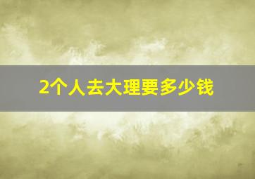 2个人去大理要多少钱