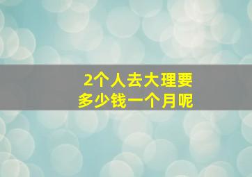 2个人去大理要多少钱一个月呢