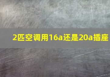 2匹空调用16a还是20a插座