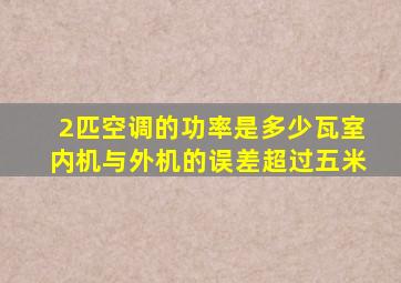 2匹空调的功率是多少瓦室内机与外机的误差超过五米