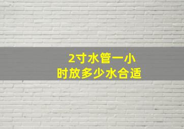 2寸水管一小时放多少水合适