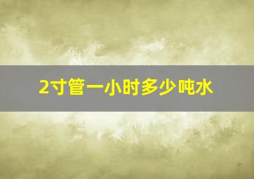 2寸管一小时多少吨水