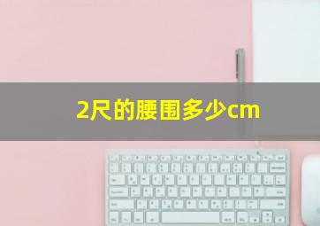 2尺的腰围多少cm