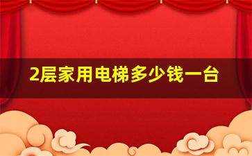 2层家用电梯多少钱一台