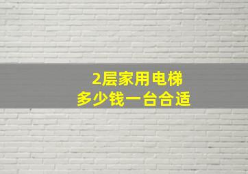 2层家用电梯多少钱一台合适