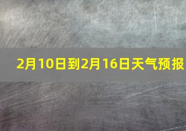 2月10日到2月16日天气预报