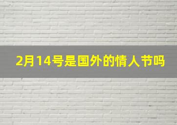 2月14号是国外的情人节吗