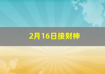 2月16日接财神