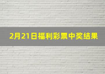 2月21日福利彩票中奖结果