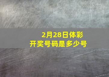 2月28日体彩开奖号码是多少号