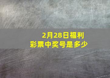 2月28日福利彩票中奖号是多少