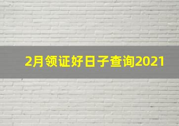 2月领证好日子查询2021