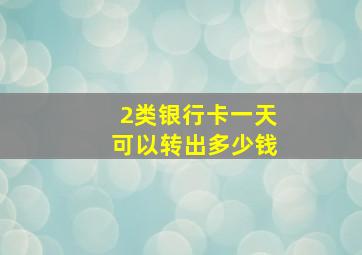 2类银行卡一天可以转出多少钱