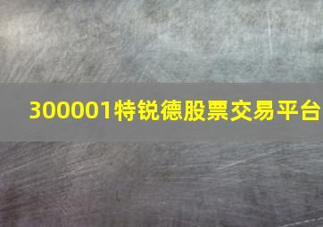 300001特锐德股票交易平台