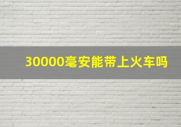 30000毫安能带上火车吗