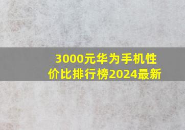 3000元华为手机性价比排行榜2024最新