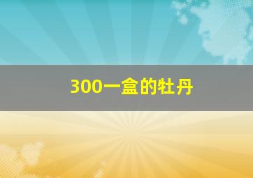 300一盒的牡丹