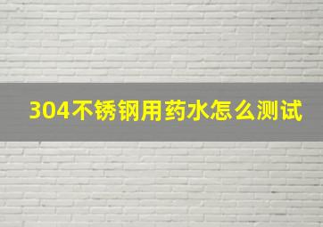 304不锈钢用药水怎么测试