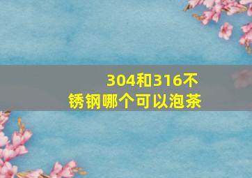 304和316不锈钢哪个可以泡茶