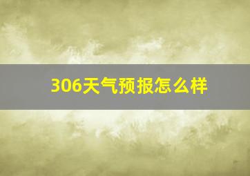 306天气预报怎么样