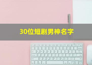 30位短剧男神名字