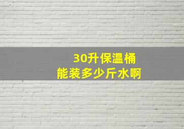 30升保温桶能装多少斤水啊