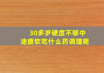 30多岁硬度不够中途疲软吃什么药调理呢