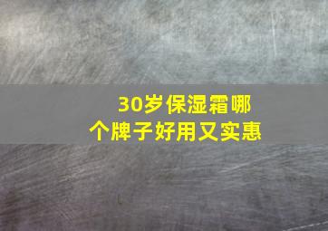 30岁保湿霜哪个牌子好用又实惠