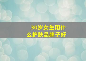 30岁女生用什么护肤品牌子好