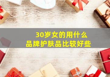 30岁女的用什么品牌护肤品比较好些